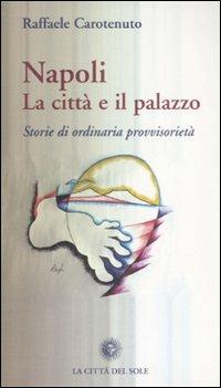 Napoli. La città e il palazzo. Storie di ordinaria provvisorietà - Raffaele Carotenuto - Libro La Città del Sole 2008 | Libraccio.it