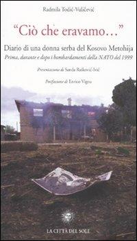 «Ciò che eravamo...» Diario di una donna serba del Kosovo Metohija. prima, durante e dopo i bombardamenti della Nato del 1999 - Radmila Todic-Vulicevic - Libro La Città del Sole 2009, Frontiere del presente | Libraccio.it