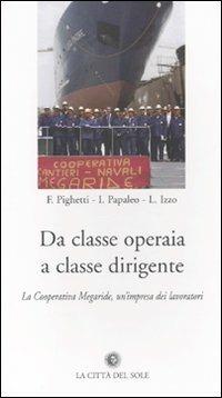 Da classe operaia a classe dirigente. La cooperativa Megaride, un'impresa dei lavoratori - Luigi Izzo, Igor Papaleo, Federica Pighetti - Libro La Città del Sole 2009, Archivio storico del movimento operaio | Libraccio.it