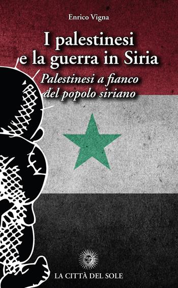 I palestinesi e la guerra in Siria. Palestinesi a fianco del popolo siriano - Enrico Vigna - Libro La Città del Sole 2019 | Libraccio.it