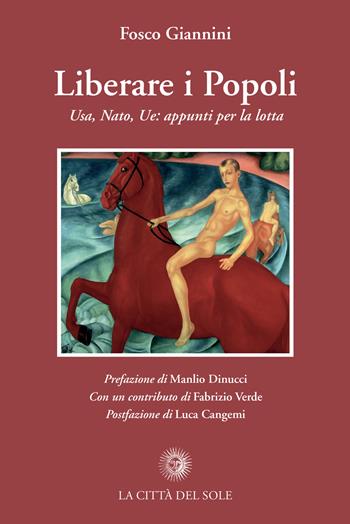 Liberare i popoli. Usa, Nato, Ue: appunti per la lotta - Fosco Giannini - Libro La Città del Sole 2020 | Libraccio.it
