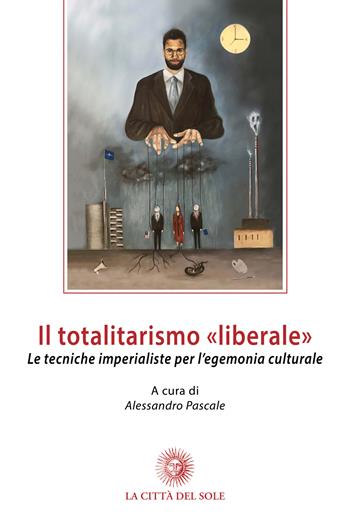 Il totalitarismo «liberale». Le tecniche imperialiste per l'egemonia culturale  - Libro La Città del Sole 2018, Storia del socialismo e della lotta di classe | Libraccio.it