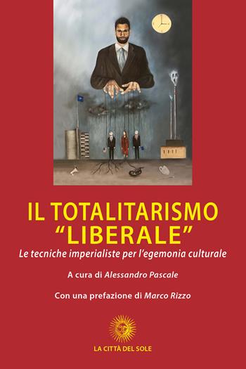 Il totalitarismo «liberale». Le tecniche imperialiste per l'egemonia culturale  - Libro La Città del Sole 2021, Storia del socialismo e della lotta di classe | Libraccio.it