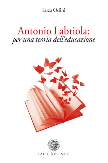 Antonio Labriola: per una teoria dell'educazione - Luca Odini - Libro La Città del Sole 2021, Pedagogy. History, theories & practices | Libraccio.it