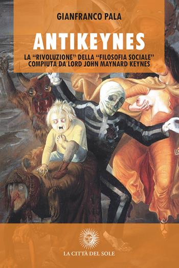 Antikeynes. La «rivoluzione» della «filosofia sociale» compiuta da lord John Maynard Keynes - Gianfranco Pala - Libro La Città del Sole 2022 | Libraccio.it