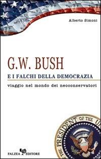 G. W. Bush e i falchi della democrazia. Viaggio nel mondo dei neoconservatori - Alberto Simoni - Libro Falzea 2004 | Libraccio.it