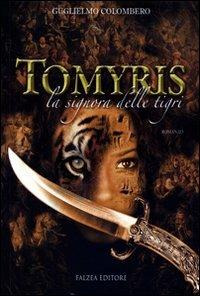 Tomyris. La signora delle tigri - Guglielmo Colombero - Libro Falzea 2009, Romanzi e racconti | Libraccio.it