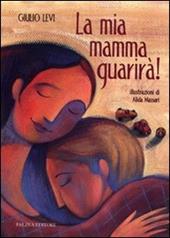 La mia mamma guarirà. Ediz. illustrata