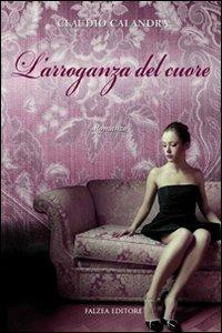 L'arroganza del cuore - Claudio Calandra - Libro Falzea 2010, Romanzi | Libraccio.it