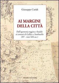 Ai margini della città. Dall'egemonia reggina e feudale ai comuni di Gallico e Sambatello (XV - inizi XIX sec.) - Giuseppe Caridi - Libro Falzea 2018 | Libraccio.it