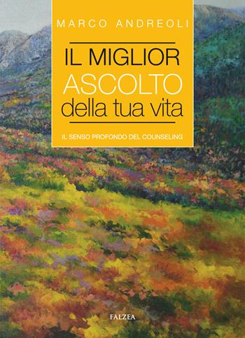 Il miglior ascolto della tua vita. Il senso profondo del counseling - Marco Andreoli - Libro Falzea 2024, Saggi | Libraccio.it