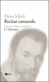 Recitar cantando. Il teatro d'opera italiano. Vol. 1: Il Seicento.
