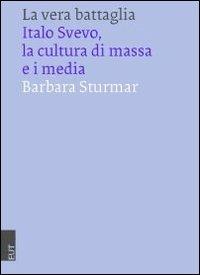La vera battaglia. Italo Svevo, la cultura di massa e i media - Barbara Sturmar - Libro EUT 2007 | Libraccio.it