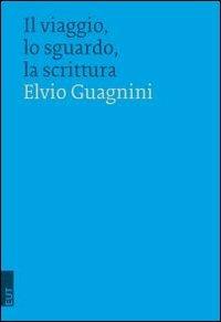 Il viaggio, lo sguardo, la scrittura - Elvio Guagnini - Libro EUT 2010 | Libraccio.it