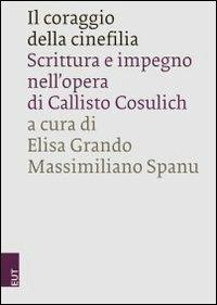 Il coraggio della cinefilia. Scrittura e impegno nell'opera di Callisto Cosulich  - Libro EUT 2012 | Libraccio.it