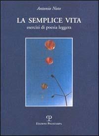 La semplice vita. Esercizi di poesia leggera - Antonio Noto - Libro Polistampa 1999, Sagittaria. I testi | Libraccio.it