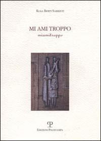 Mi ami troppo - Rosa Berti Sabbieti - Libro Polistampa 2000, Sagittaria. Scritture | Libraccio.it
