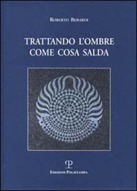 Trattando l'ombre come cosa salda - Roberto Berardi - Libro Polistampa 2001 | Libraccio.it