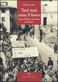 Tutti rossi come il fuoco. Storia del Partito Comunista a Pontassieve - Giuliana Laschi - Libro Polistampa 2001 | Libraccio.it
