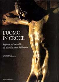 L' uomo in croce. Risposte a Donatello all'alba del terzo millennio. Artisti contemporanei davanti al Cristo di Bosco ai Frati  - Libro Polistampa 2001 | Libraccio.it