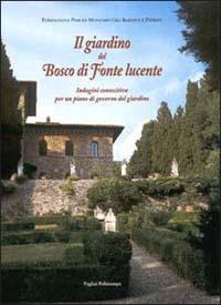 Il giardino del Bosco di Fonte Lucente. Immagini conoscitive per un piano di governo del giardino  - Libro Polistampa 2001 | Libraccio.it