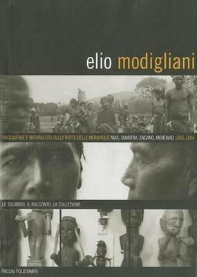 Elio Modigliani. Viaggiatore e naturalista sulle rotte delle meraviglie: Nias, Sumatra, Engano, Mentawei 1886-1894. Lo sguardo, il racconto, la collezione  - Libro Polistampa 2009, Pagliai Polistampa | Libraccio.it