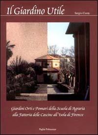 Il giardino utile. Giardini, orti e pomari della Scuola di agraria alla fattoria delle Cascine all'Isola di Firenze - Sergio Costa - Libro Polistampa 2012 | Libraccio.it