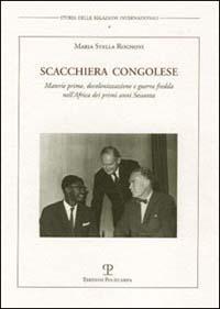 Scacchiera congolese. Materie prime, decolonizzazione e guerra fredda nell'Africa dei primi anni Sessanta - M. Stella Rognoni - Libro Polistampa 2011, Storia delle relazioni internazionali | Libraccio.it