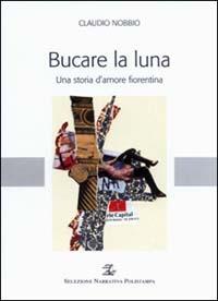 Bucare la luna. Una storia d'amore fiorentina - Claudio Nobbio - Libro Polistampa 2008, Selezione narrativa Polistampa | Libraccio.it