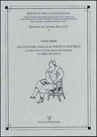 Dal focolare a legna al fornello elettrico. Gli spazi della cucina nella casa toscana tra XIX e XX secolo - Claudio Paolini - Libro Polistampa 2012, Quaderni dei servizi educativi | Libraccio.it