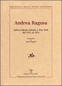 Andrea Ragusa. Editore-libraio italiano a New York dal 1931 al 1974  - Libro Polistampa 2006, Biblioteca della nuova antologia | Libraccio.it