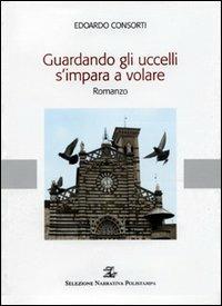 Guardando gli uccelli s'impara a volare - Edoardo Consorti - Libro Polistampa 2005, Selezione narrativa Polistampa | Libraccio.it
