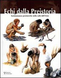 Echi dalla presistoria. Testimonianze preistoriche nella valle dell'Arno - Pino Fenu - Libro Polistampa 2005 | Libraccio.it