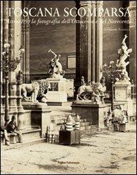 Toscana scomparsa. Attraverso la fotografia dell'Ottocento e Novecento - Giovanni Fanelli - Libro Polistampa 2009, Attraverso la fotografia | Libraccio.it