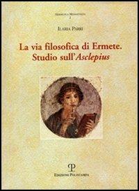 La via filosofica di Ermete. Studio sull'Asclepius - Ilaria Parri - Libro Polistampa 2006, Hermetica mediaevalia | Libraccio.it