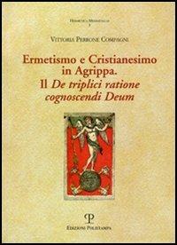 Ermetismo e Cristianesimo in Agrippa. Il De triplici ratione cognoscendi Deum. Testo latino a fronte - Vittoria Perrone Compagni - Libro Polistampa 2006, Hermetica mediaevalia | Libraccio.it