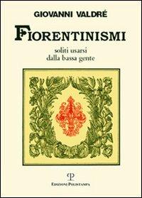 Fiorentinismi soliti usarsi dalla bassa gente - Giovanni Valdrè - Libro Polistampa 2007 | Libraccio.it