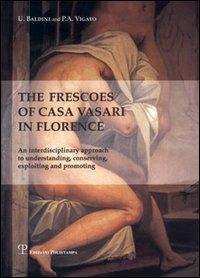 The frescoes of Casa Vasari in Florence. An interdisciplinary approach to understanding, conserving, exploiting and promoting - Umberto Baldini, Pietro A. Vigato - Libro Polistampa 2014 | Libraccio.it