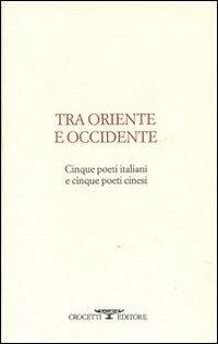 Tra oriente e occidente. Cinque poeti italiani e cinque poeti cinesi  - Libro Crocetti 2010, Anthologia | Libraccio.it