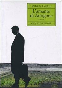 L' amante di Antigone - Andreas Mitsu - Libro Crocetti 2010, Aristea | Libraccio.it