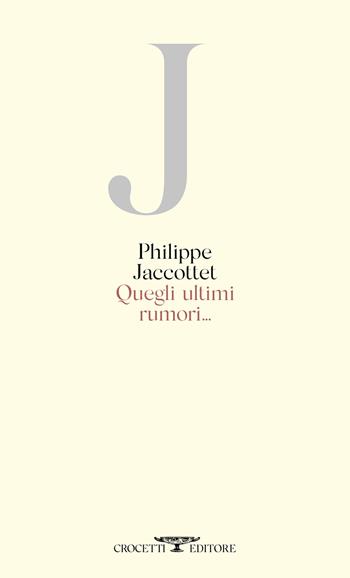 Quegli ultimi rumori... - Philippe Jaccottet - Libro Crocetti 2021 | Libraccio.it