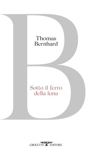 Sotto il ferro della luna - Thomas Bernhard - Libro Crocetti 2020 | Libraccio.it
