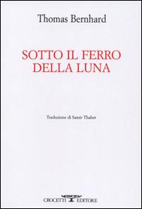 Sotto il ferro della luna - Thomas Bernhard - Libro Crocetti 2015, Armonia | Libraccio.it