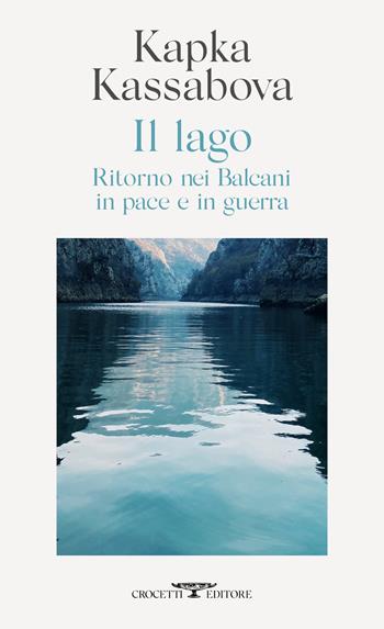 Il lago. Ritorno nei Balcani in pace e in guerra - Kapka Kassabova - Libro Crocetti 2022, Mediterranea | Libraccio.it