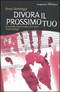 Divora il prossimo tuo. Il cannibale di Rotenburg e altre storie di antropofagia - Enzo Verrengia - Libro Avagliano 2004, I cardi | Libraccio.it