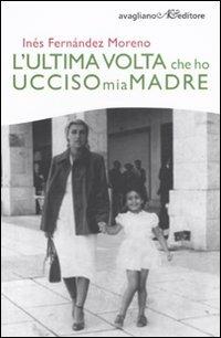L' ultima volta che ho ucciso mia madre - Inés Fernández Moreno - Libro Avagliano 2006, I cardi | Libraccio.it