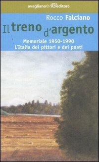 Il treno d'argento. Memoriale 1950-1990. L'Italia dei pittori e dei poeti - Rocco Falciano - Libro Avagliano 2007, La memoria e l'immagine | Libraccio.it