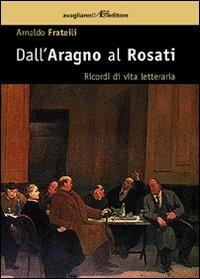Dall'Aragno al Rosati. Ricordi di vita letteraria - Arnaldo Frateili - Libro Avagliano 2008, La memoria e l'immagine | Libraccio.it