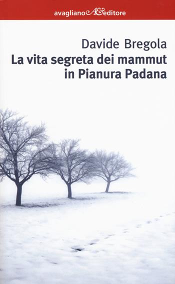 La vita segreta dei mammuth in Pianura padana - Davide Bregola - Libro Avagliano 2017, I corimbi | Libraccio.it