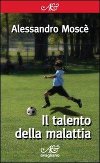 Il talento della malattia - Alessandro Moscè - Libro Avagliano 2012, I corimbi | Libraccio.it